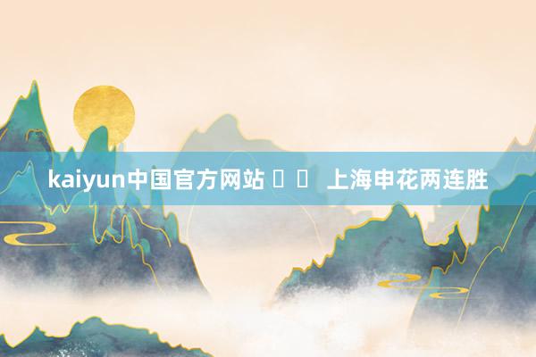 kaiyun中国官方网站 		 上海申花两连胜