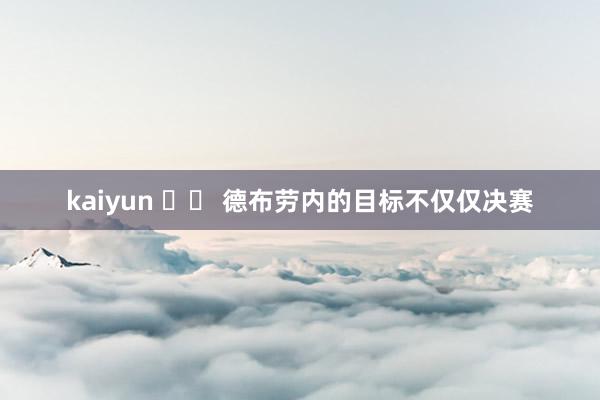 kaiyun 		 德布劳内的目标不仅仅决赛