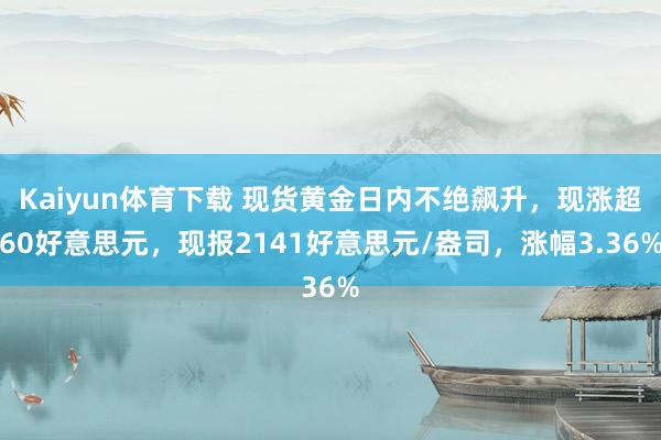 Kaiyun体育下载 现货黄金日内不绝飙升，现涨超60好意思元，现报2141好意思元/盎司，涨幅3.36%