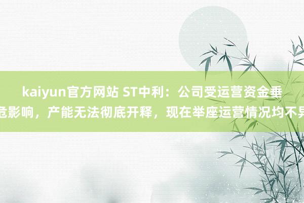 kaiyun官方网站 ST中利：公司受运营资金垂危影响，产能无法彻底开释，现在举座运营情况均不异