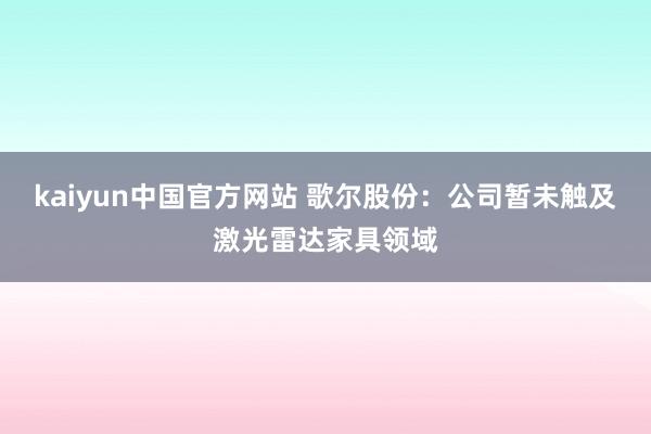 kaiyun中国官方网站 歌尔股份：公司暂未触及激光雷达家具领域