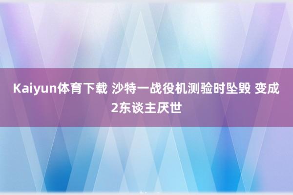 Kaiyun体育下载 沙特一战役机测验时坠毁 变成2东谈主厌世