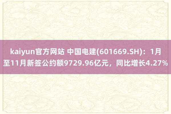 kaiyun官方网站 中国电建(601669.SH)：1月至11月新签公约额9729.96亿元，同比增长4.27%