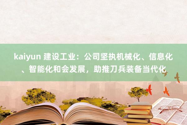 kaiyun 建设工业：公司坚执机械化、信息化、智能化和会发展，助推刀兵装备当代化