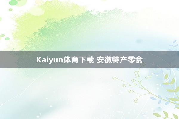 Kaiyun体育下载 安徽特产零食