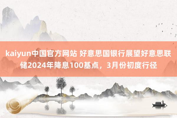 kaiyun中国官方网站 好意思国银行展望好意思联储2024年降息100基点，3月份初度行径