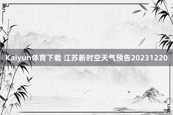 Kaiyun体育下载 江苏新时空天气预告20231220