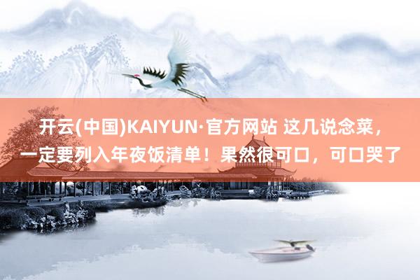 开云(中国)KAIYUN·官方网站 这几说念菜，一定要列入年夜饭清单！果然很可口，可口哭了