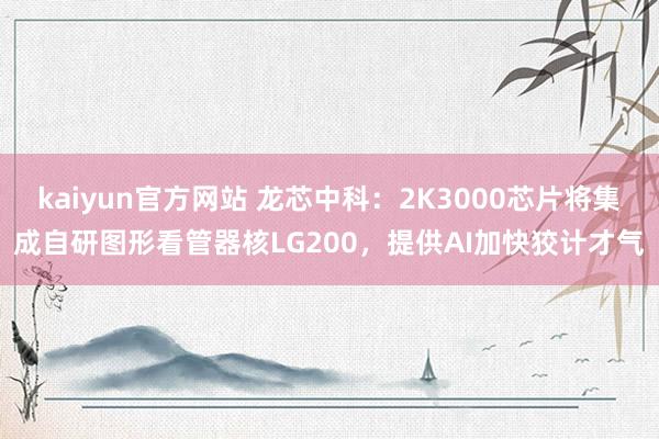 kaiyun官方网站 龙芯中科：2K3000芯片将集成自研图形看管器核LG200，提供AI加快狡计才气