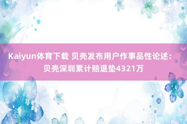 Kaiyun体育下载 贝壳发布用户作事品性论述： 贝壳深圳累计赔退垫4321万