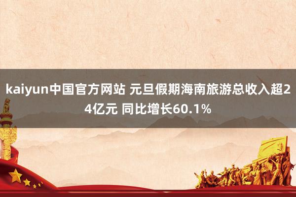 kaiyun中国官方网站 元旦假期海南旅游总收入超24亿元 同比增长60.1%