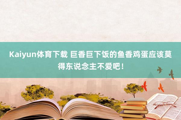 Kaiyun体育下载 巨香巨下饭的鱼香鸡蛋应该莫得东说念主不爱吧！