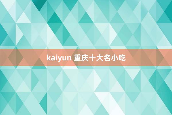 kaiyun 重庆十大名小吃