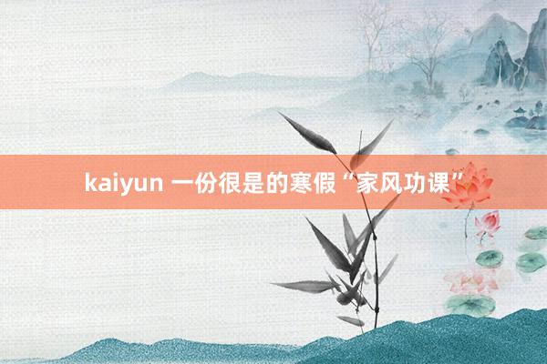 kaiyun 一份很是的寒假“家风功课”