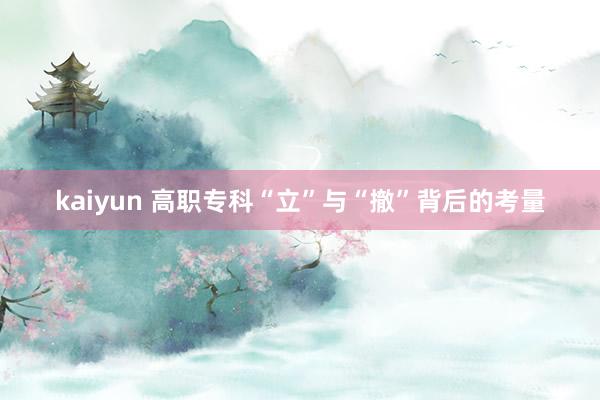 kaiyun 高职专科“立”与“撤”背后的考量