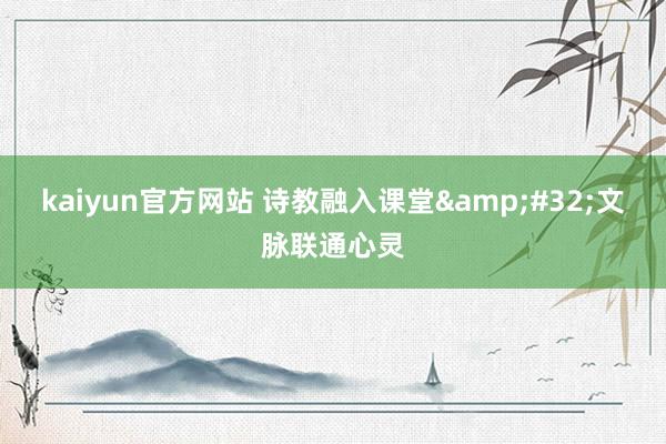 kaiyun官方网站 诗教融入课堂&#32;文脉联通心灵