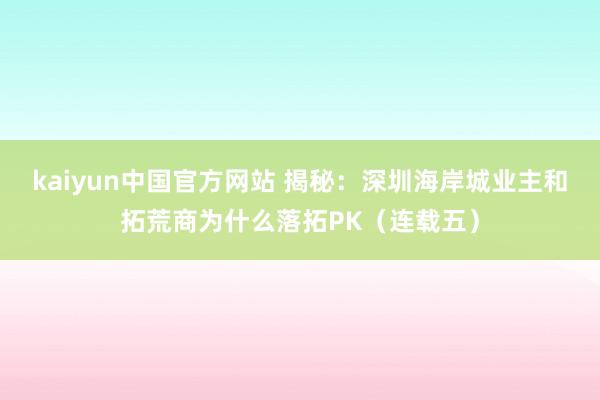 kaiyun中国官方网站 揭秘：深圳海岸城业主和拓荒商为什么落拓PK（连载五）