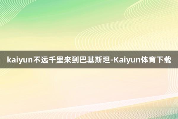 kaiyun不远千里来到巴基斯坦-Kaiyun体育下载