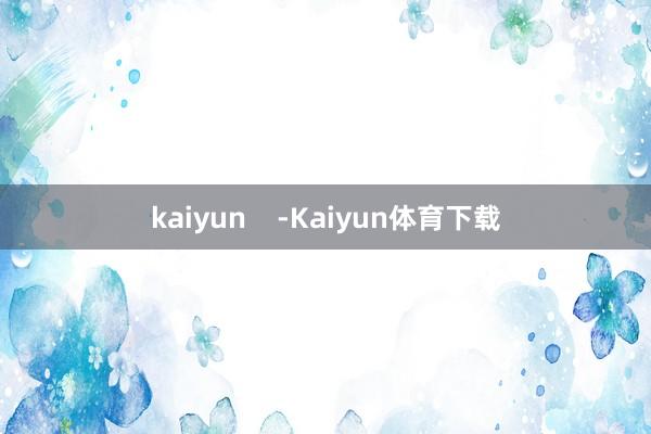 kaiyun    -Kaiyun体育下载