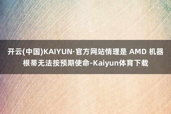 开云(中国)KAIYUN·官方网站情理是 AMD 机器根蒂无法按预期使命-Kaiyun体育下载