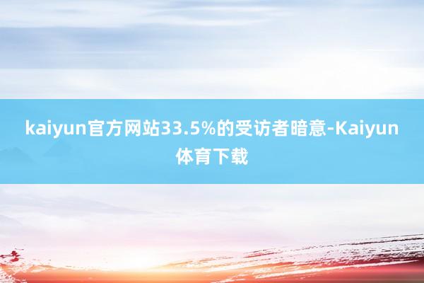 kaiyun官方网站33.5%的受访者暗意-Kaiyun体育下载