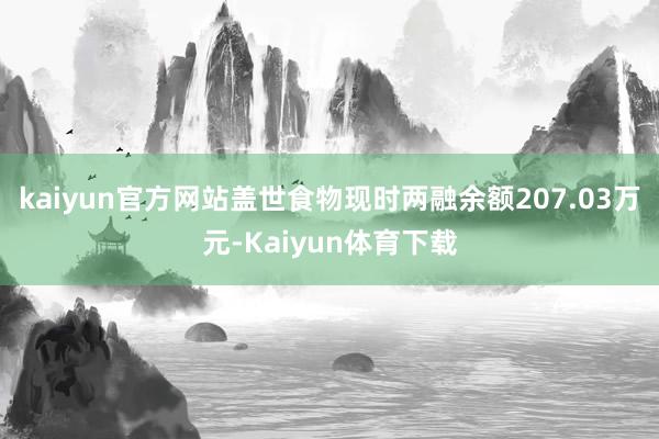 kaiyun官方网站盖世食物现时两融余额207.03万元-Kaiyun体育下载