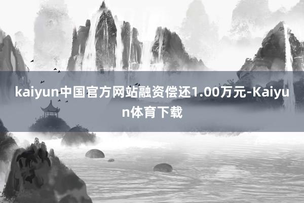 kaiyun中国官方网站融资偿还1.00万元-Kaiyun体育下载