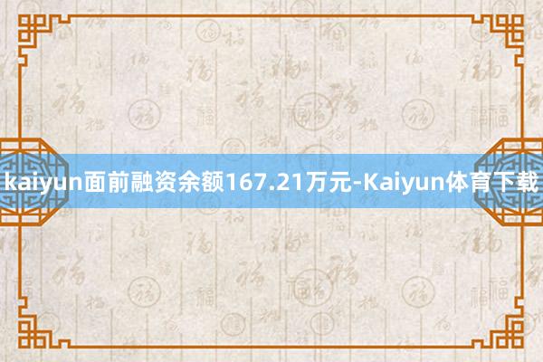 kaiyun面前融资余额167.21万元-Kaiyun体育下载