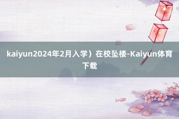 kaiyun2024年2月入学）在校坠楼-Kaiyun体育下载