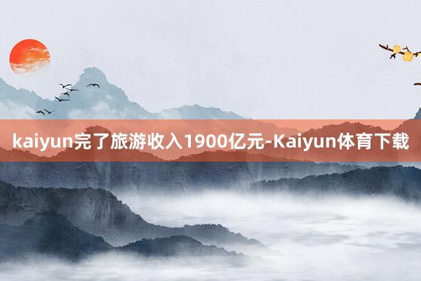 kaiyun完了旅游收入1900亿元-Kaiyun体育下载