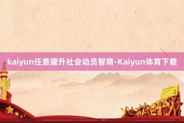 kaiyun任意擢升社会动员智商-Kaiyun体育下载