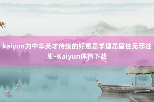 kaiyun为中华英才传统的好意思学理思留住无邪注脚-Kaiyun体育下载