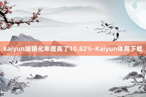 kaiyun城镇化率提高了10.82%-Kaiyun体育下载