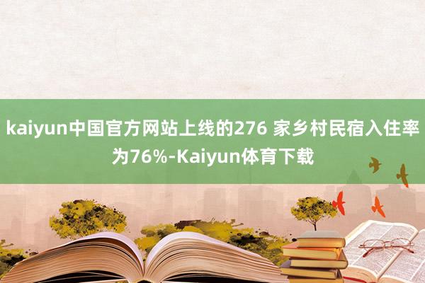 kaiyun中国官方网站上线的276 家乡村民宿入住率为76%-Kaiyun体育下载