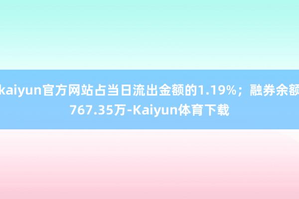 kaiyun官方网站占当日流出金额的1.19%；融券余额767.35万-Kaiyun体育下载