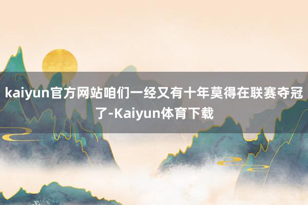 kaiyun官方网站咱们一经又有十年莫得在联赛夺冠了-Kaiyun体育下载