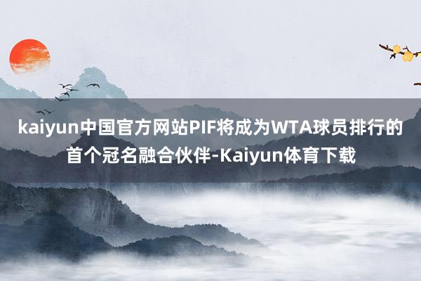 kaiyun中国官方网站PIF将成为WTA球员排行的首个冠名融合伙伴-Kaiyun体育下载