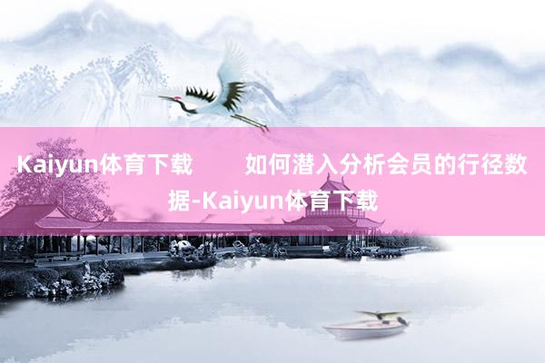 Kaiyun体育下载        如何潜入分析会员的行径数据-Kaiyun体育下载