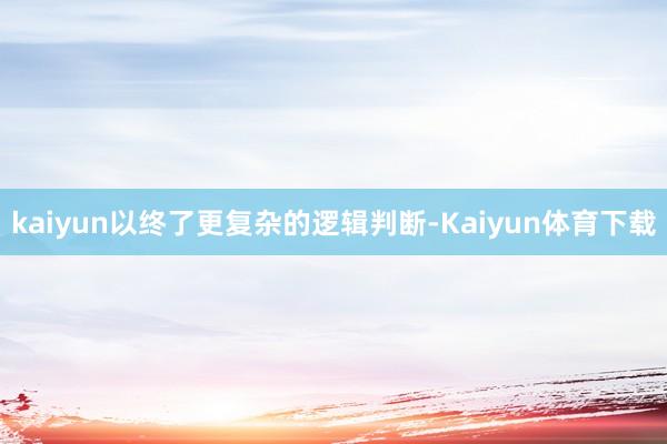 kaiyun以终了更复杂的逻辑判断-Kaiyun体育下载