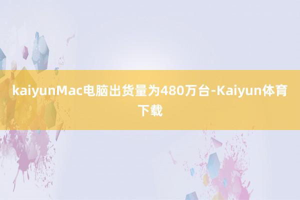 kaiyunMac电脑出货量为480万台-Kaiyun体育下载