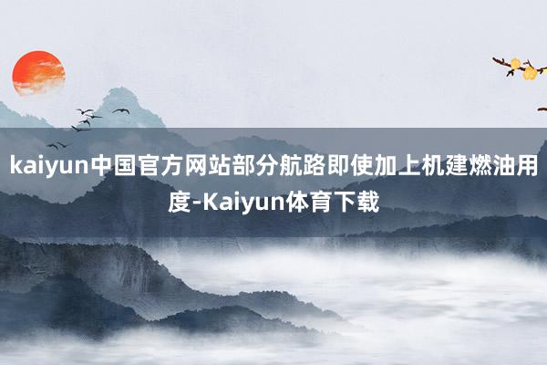 kaiyun中国官方网站部分航路即使加上机建燃油用度-Kaiyun体育下载