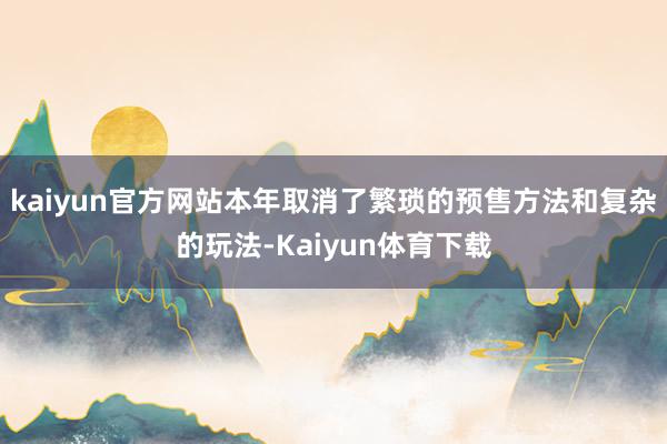 kaiyun官方网站本年取消了繁琐的预售方法和复杂的玩法-Kaiyun体育下载