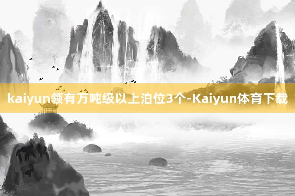 kaiyun领有万吨级以上泊位3个-Kaiyun体育下载