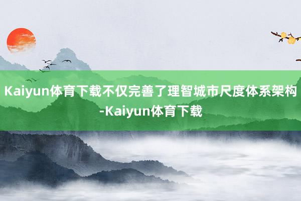 Kaiyun体育下载不仅完善了理智城市尺度体系架构-Kaiyun体育下载