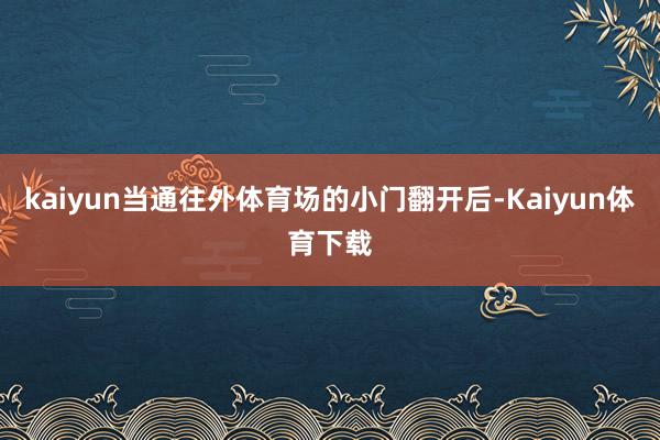 kaiyun当通往外体育场的小门翻开后-Kaiyun体育下载