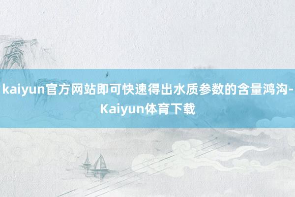 kaiyun官方网站即可快速得出水质参数的含量鸿沟-Kaiyun体育下载
