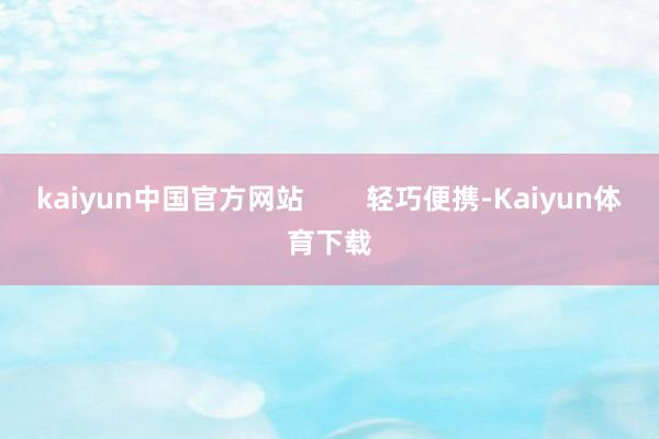 kaiyun中国官方网站        轻巧便携-Kaiyun体育下载