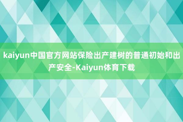 kaiyun中国官方网站保险出产建树的普通初始和出产安全-Kaiyun体育下载