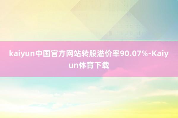 kaiyun中国官方网站转股溢价率90.07%-Kaiyun体育下载