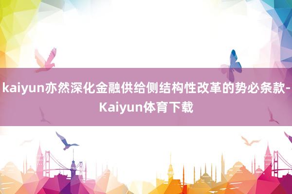 kaiyun亦然深化金融供给侧结构性改革的势必条款-Kaiyun体育下载